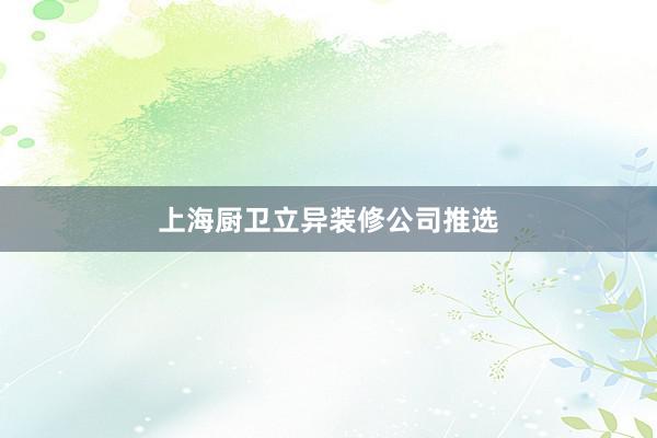 上海厨卫立异装修公司推选