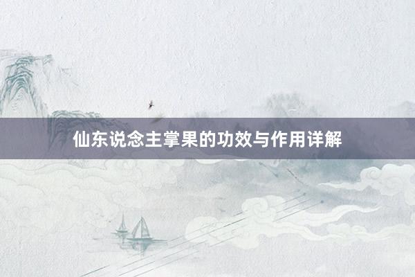 仙东说念主掌果的功效与作用详解