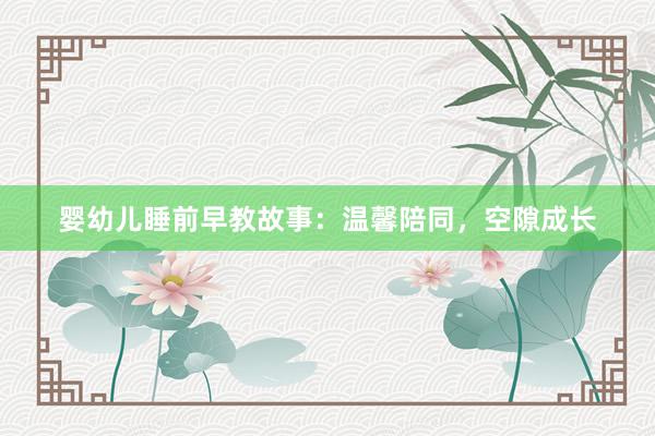 婴幼儿睡前早教故事:温馨陪同,空隙成长