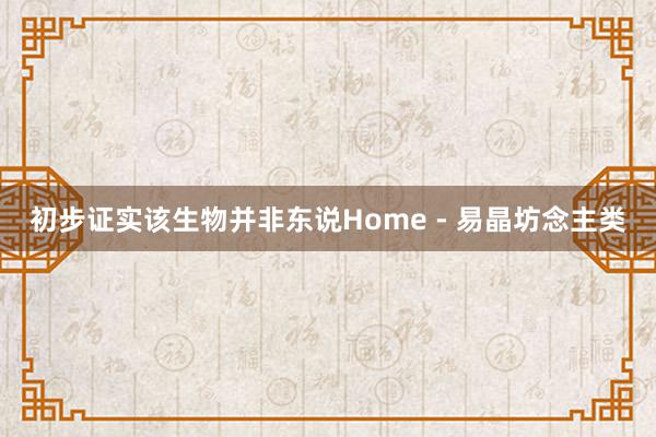 初步证实该生物并非东说Home - 易晶坊念主类
