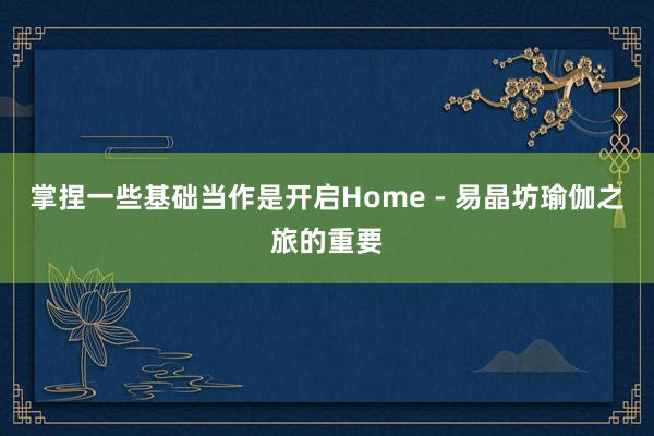掌捏一些基础当作是开启Home - 易晶坊瑜伽之旅的重要