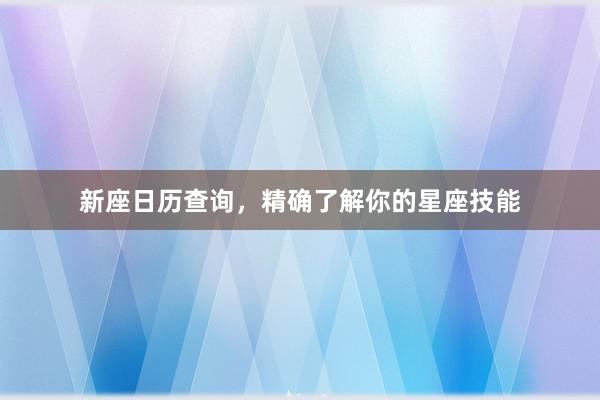 新座日历查询，精确了解你的星座技能