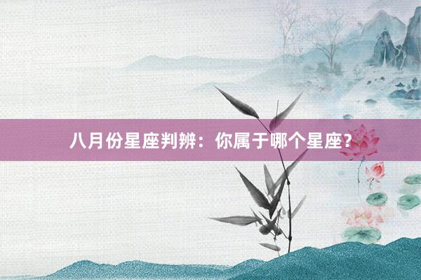 八月份星座判辨：你属于哪个星座？