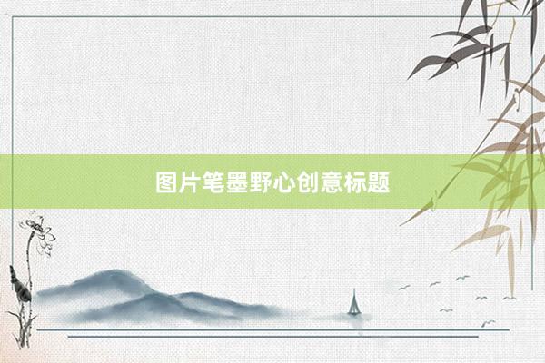 图片笔墨野心创意标题